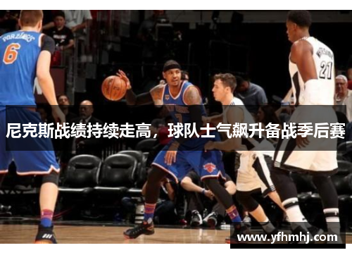 尼克斯战绩持续走高，球队士气飙升备战季后赛