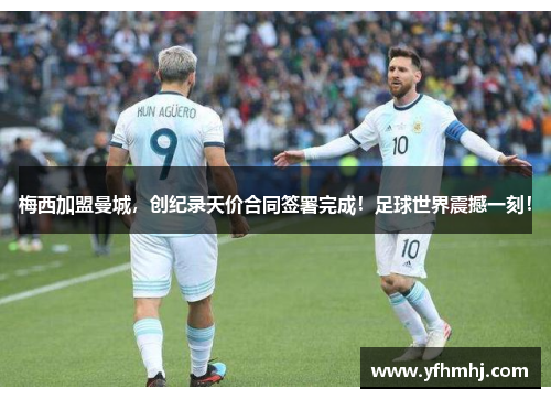 梅西加盟曼城，创纪录天价合同签署完成！足球世界震撼一刻！