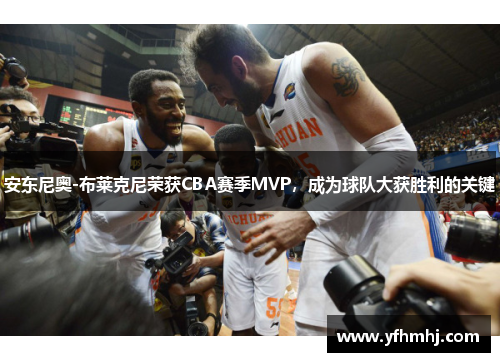 安东尼奥-布莱克尼荣获CBA赛季MVP，成为球队大获胜利的关键