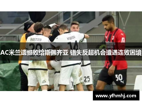 AC米兰遗憾败给斯佩齐亚 错失反超机会遭遇连败困境