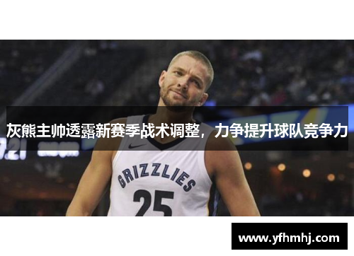 灰熊主帅透露新赛季战术调整，力争提升球队竞争力
