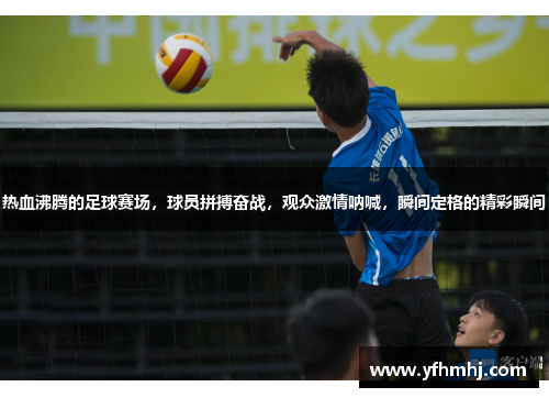 热血沸腾的足球赛场，球员拼搏奋战，观众激情呐喊，瞬间定格的精彩瞬间