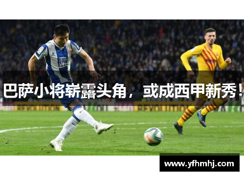 巴萨小将崭露头角，或成西甲新秀！