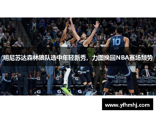 明尼苏达森林狼队选中年轻新秀，力图挽回NBA赛场颓势