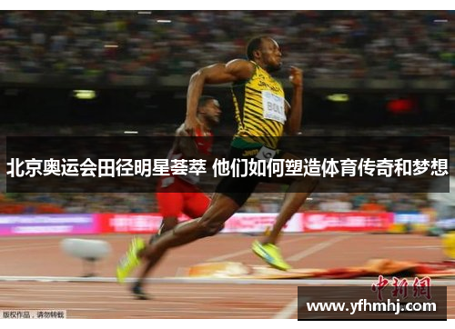 北京奥运会田径明星荟萃 他们如何塑造体育传奇和梦想