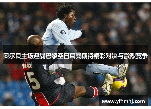 奥尔良主场迎战巴黎圣日耳曼期待精彩对决与激烈竞争