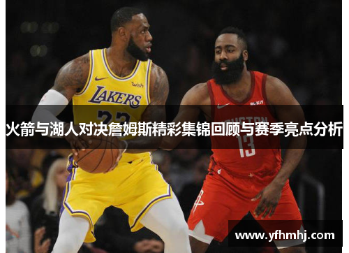 火箭与湖人对决詹姆斯精彩集锦回顾与赛季亮点分析