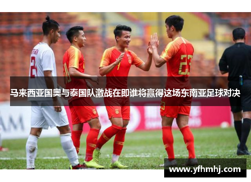 马来西亚国奥与泰国队激战在即谁将赢得这场东南亚足球对决