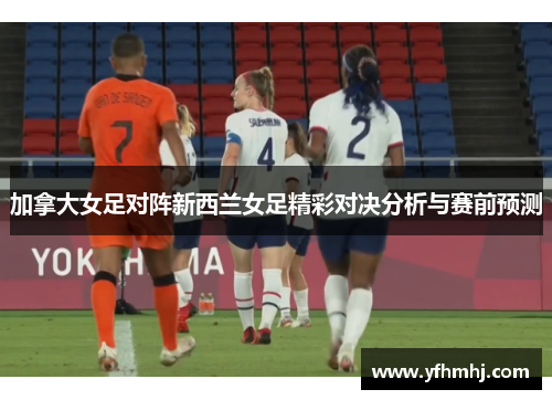 加拿大女足对阵新西兰女足精彩对决分析与赛前预测
