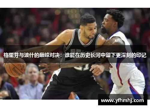 格里芬与波什的巅峰对决：谁能在历史长河中留下更深刻的印记