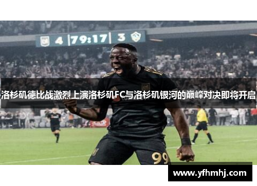 洛杉矶德比战激烈上演洛杉矶FC与洛杉矶银河的巅峰对决即将开启
