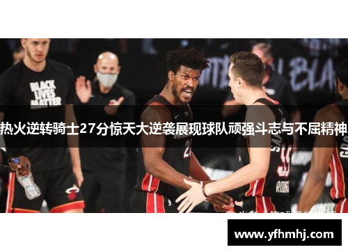 热火逆转骑士27分惊天大逆袭展现球队顽强斗志与不屈精神