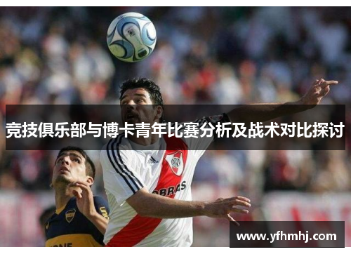 竞技俱乐部与博卡青年比赛分析及战术对比探讨