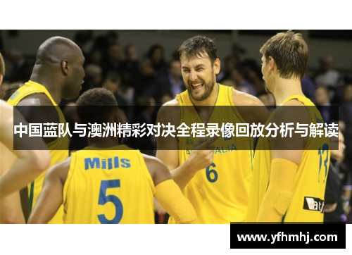 中国蓝队与澳洲精彩对决全程录像回放分析与解读